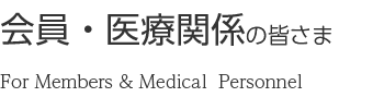 会員・医療関係の皆さま For Members & Medical  Personnel